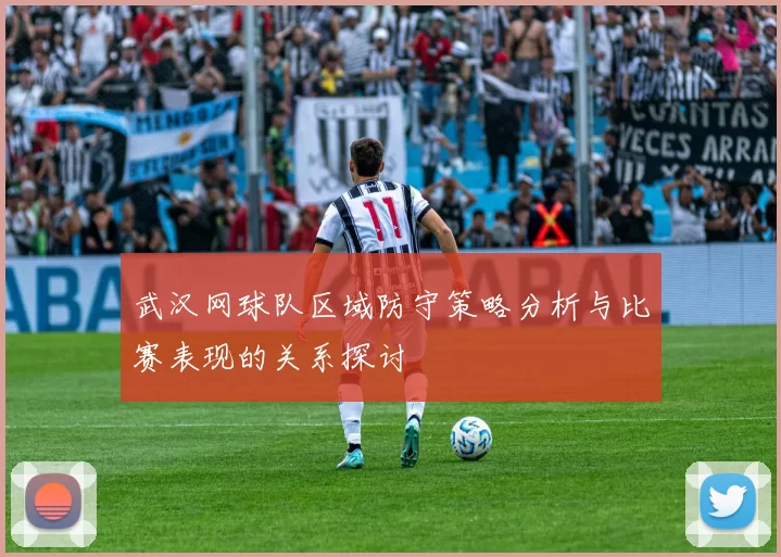 武汉网球队区域防守策略分析与比赛表现的关系探讨