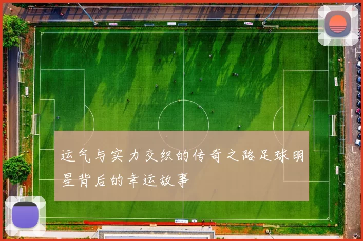 运气与实力交织的传奇之路足球明星背后的幸运故事