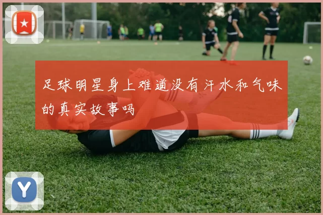 足球明星身上难道没有汗水和气味的真实故事吗