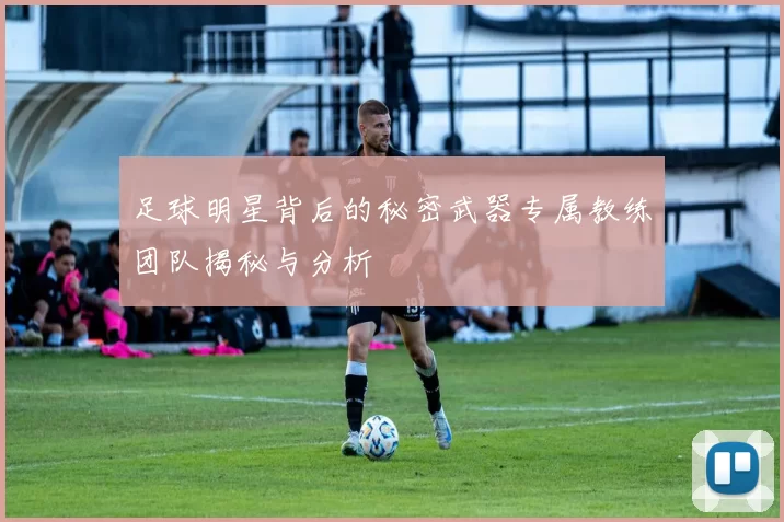 足球明星背后的秘密武器专属教练团队揭秘与分析