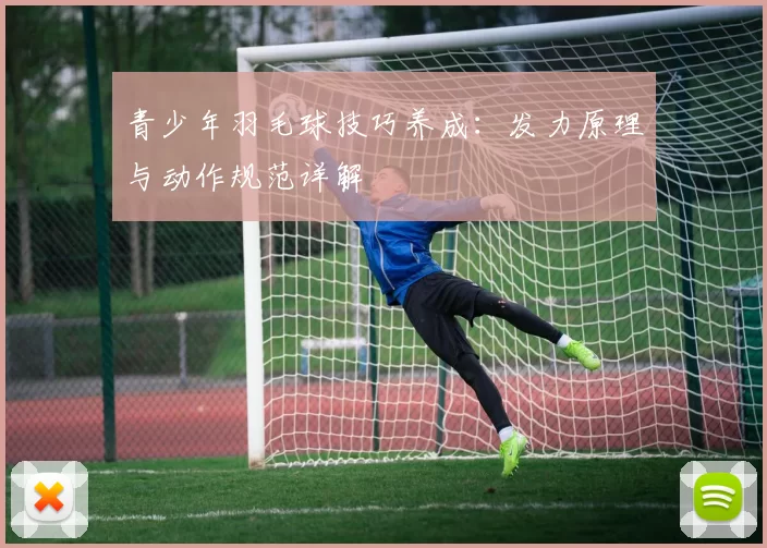 青少年羽毛球技巧养成：发力原理与动作规范详解