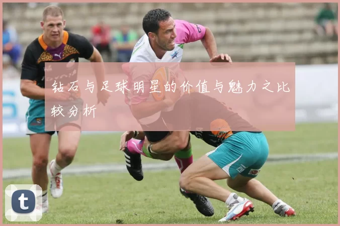 钻石与足球明星的价值与魅力之比较分析