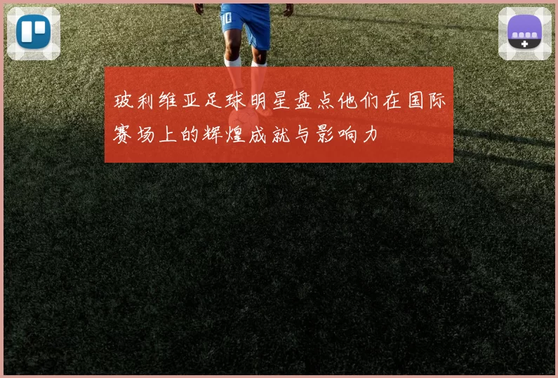 玻利维亚足球明星盘点他们在国际赛场上的辉煌成就与影响力