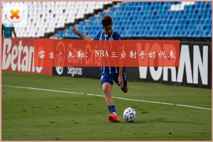 雷吉·米勒：NBA三分射手的代表