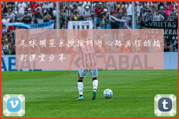 足球明星亲授技巧与心路历程的精彩课堂分享
