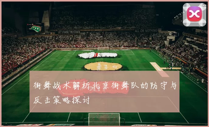 街舞战术解析北京街舞队的防守与反击策略探讨