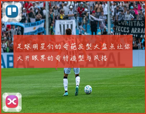 足球明星们的奇葩发型大盘点让你大开眼界的奇特造型与风格
