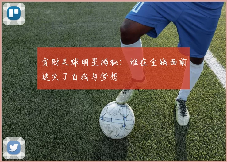 贪财足球明星揭秘：谁在金钱面前迷失了自我与梦想