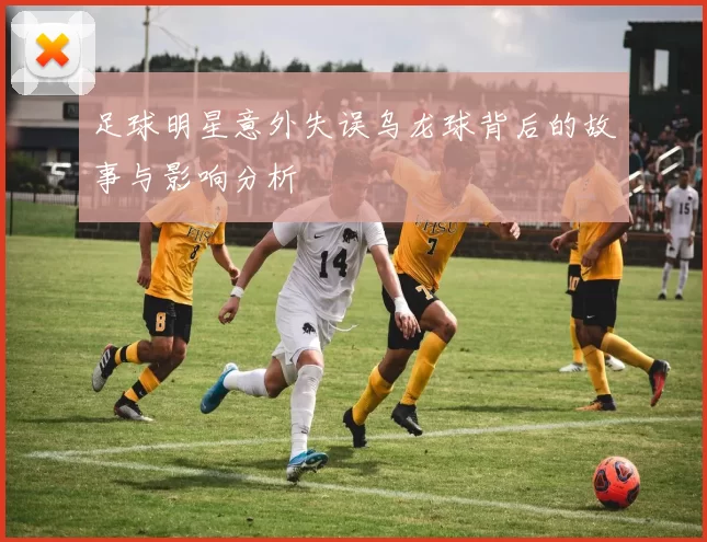 足球明星意外失误乌龙球背后的故事与影响分析
