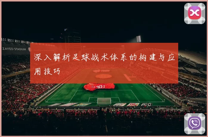 深入解析足球战术体系的构建与应用技巧