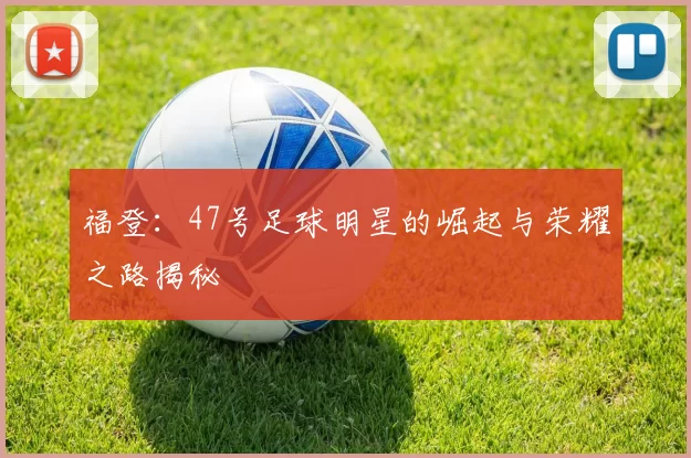 福登：47号足球明星的崛起与荣耀之路揭秘