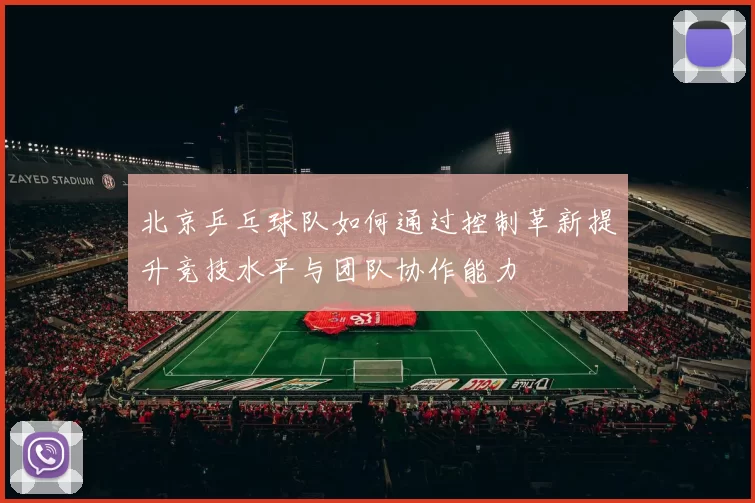 北京乒乓球队如何通过控制革新提升竞技水平与团队协作能力