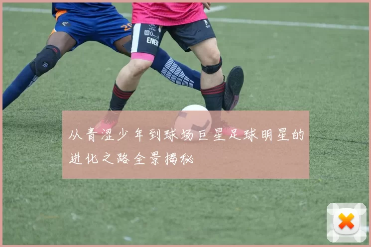 从青涩少年到球场巨星足球明星的进化之路全景揭秘