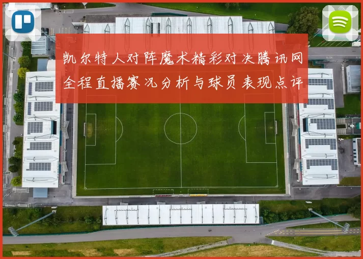 凯尔特人对阵魔术精彩对决腾讯网全程直播赛况分析与球员表现点评