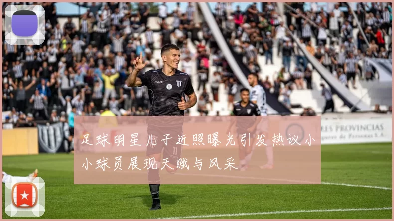 足球明星儿子近照曝光引发热议小小球员展现天赋与风采