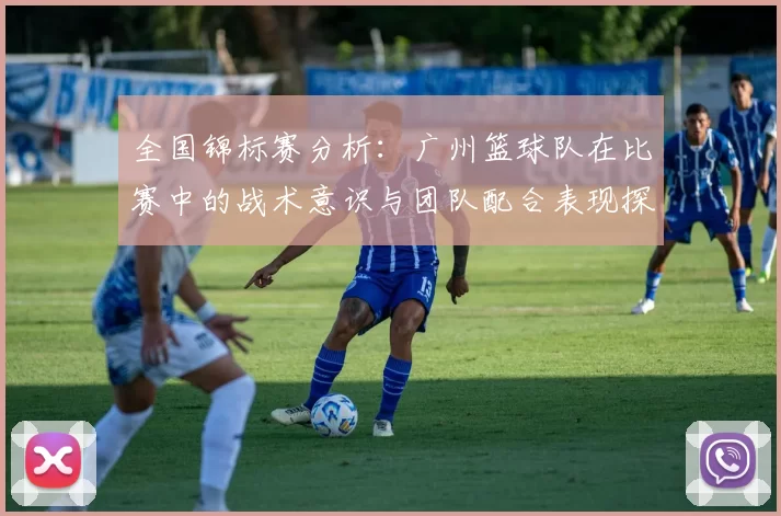 全国锦标赛分析：广州篮球队在比赛中的战术意识与团队配合表现探讨