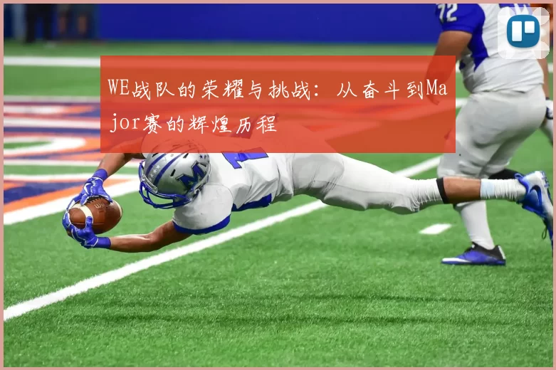 WE战队的荣耀与挑战：从奋斗到Major赛的辉煌历程