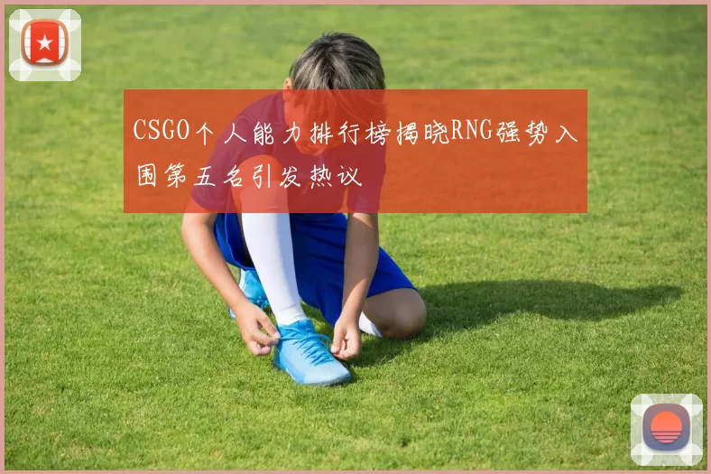 CSGO个人能力排行榜揭晓RNG强势入围第五名引发热议