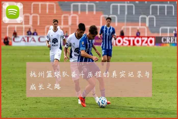 杭州篮球队奋斗历程的真实记录与成长之路