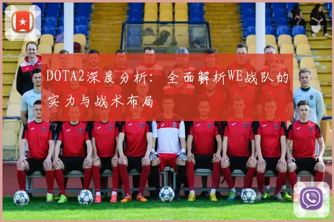 DOTA2深度分析：全面解析WE战队的实力与战术布局