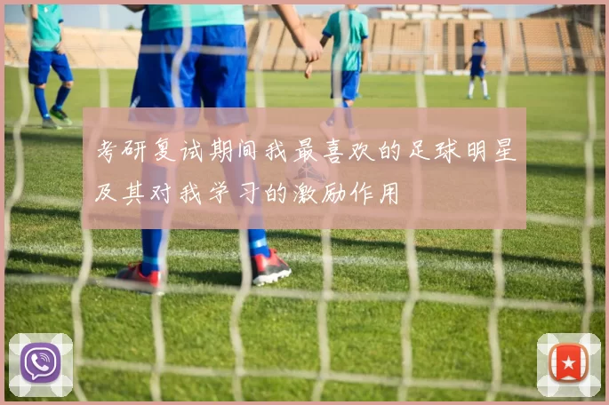考研复试期间我最喜欢的足球明星及其对我学习的激励作用
