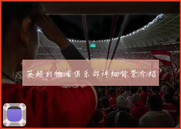 英超利物浦俱乐部详细背景介绍