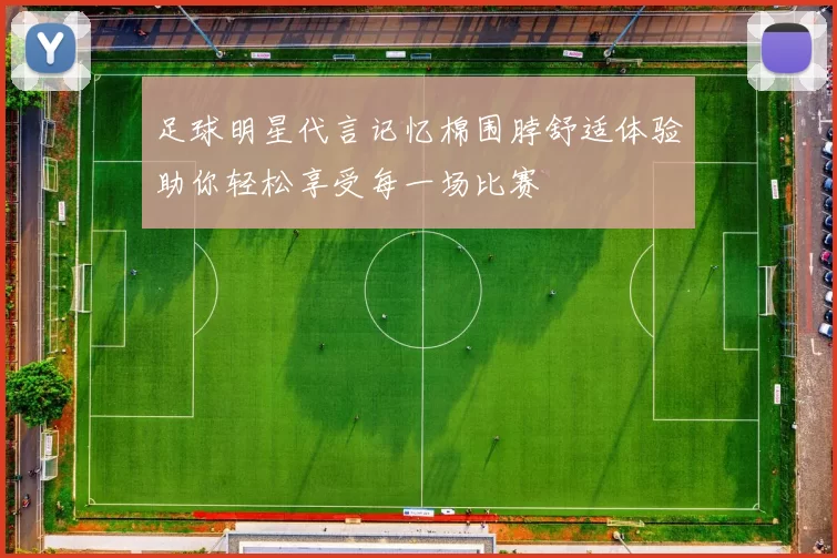 足球明星代言记忆棉围脖舒适体验助你轻松享受每一场比赛