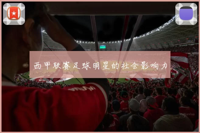 西甲联赛足球明星的社会影响力