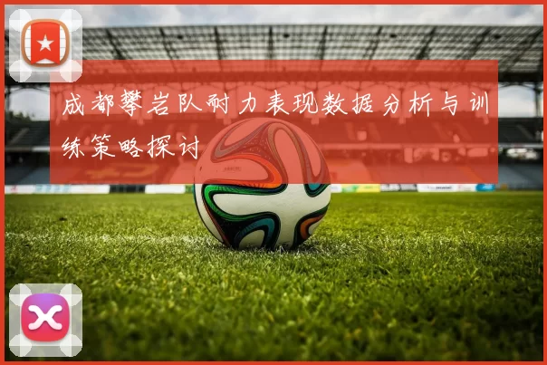 成都攀岩队耐力表现数据分析与训练策略探讨