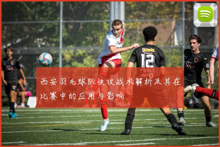 西安羽毛球队快攻战术解析及其在比赛中的应用与影响