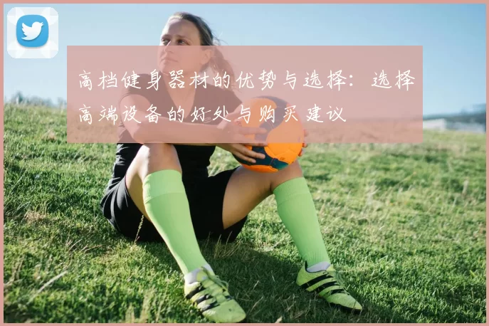 高档健身器材的优势与选择：选择高端设备的好处与购买建议